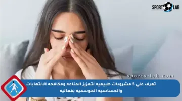 تعرف على 5 مشروبات طبيعية لتعزيز المناعة ومكافحة الالتهابات والحساسية الموسمية بفعالية